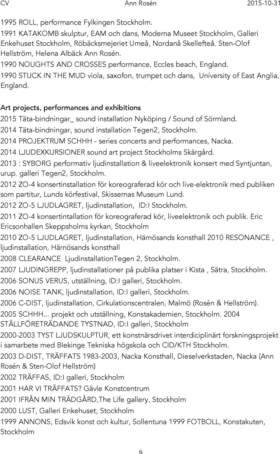 Art projects, performances and exhibitions 2015 Täta-bindningar_ sound installation Nyköping / Sound of Sörmland. 2014 Täta-bindningar, sound installation Tegen2, Stockholm.