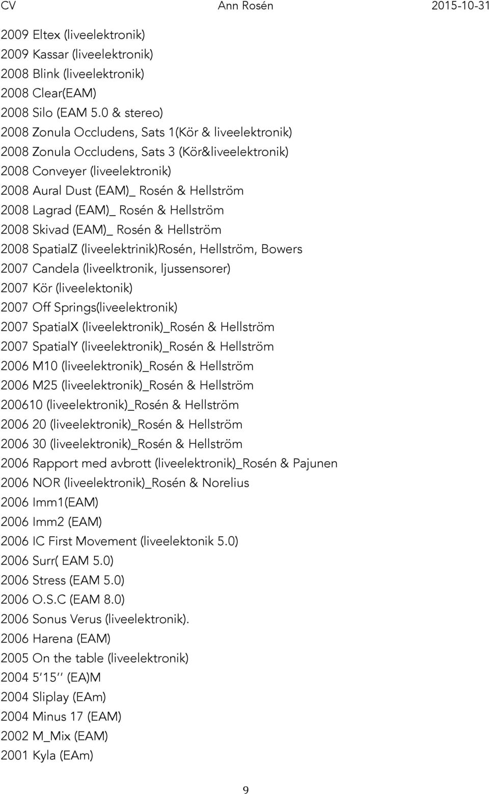 (EAM)_ Rosén & Hellström 2008 Skivad (EAM)_ Rosén & Hellström 2008 SpatialZ (liveelektrinik)rosén, Hellström, Bowers 2007 Candela (liveelktronik, ljussensorer) 2007 Kör (liveelektonik) 2007 Off