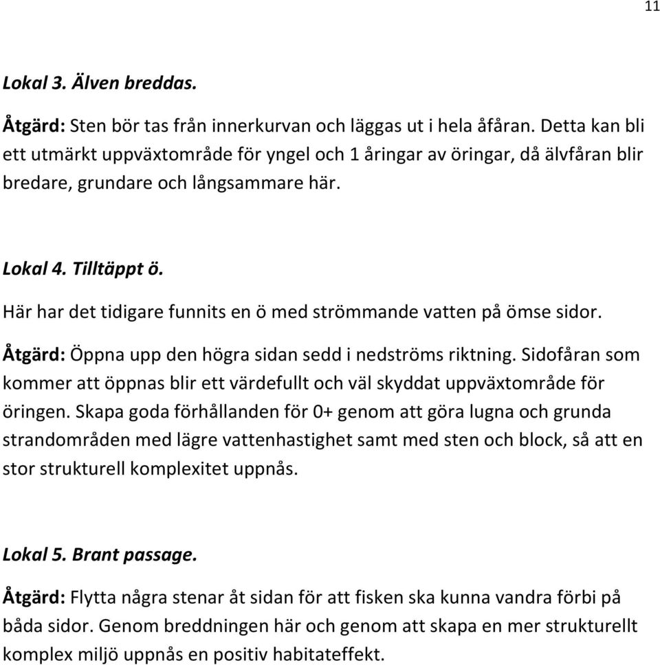 Här har det tidigare funnits en ö med strömmande vatten på ömse sidor. Åtgärd: Öppna upp den högra sidan sedd i nedströms riktning.