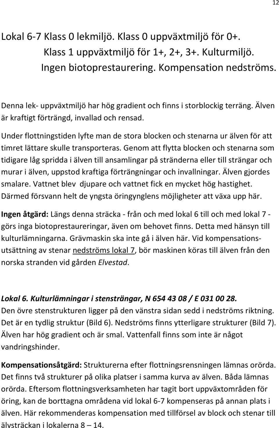 Under flottningstiden lyfte man de stora blocken och stenarna ur älven för att timret lättare skulle transporteras.