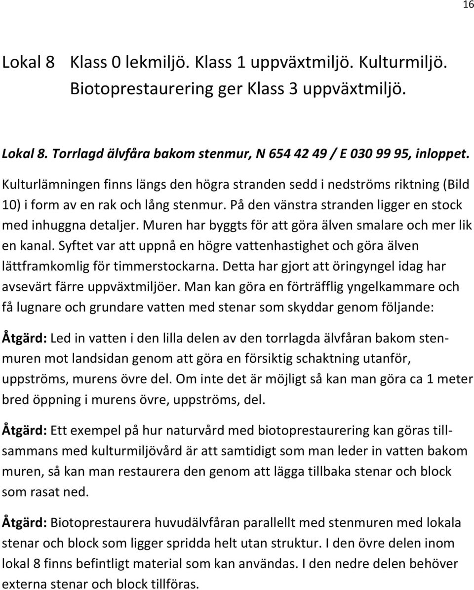 Muren har byggts för att göra älven smalare och mer lik en kanal. Syftet var att uppnå en högre vattenhastighet och göra älven lättframkomlig för timmerstockarna.