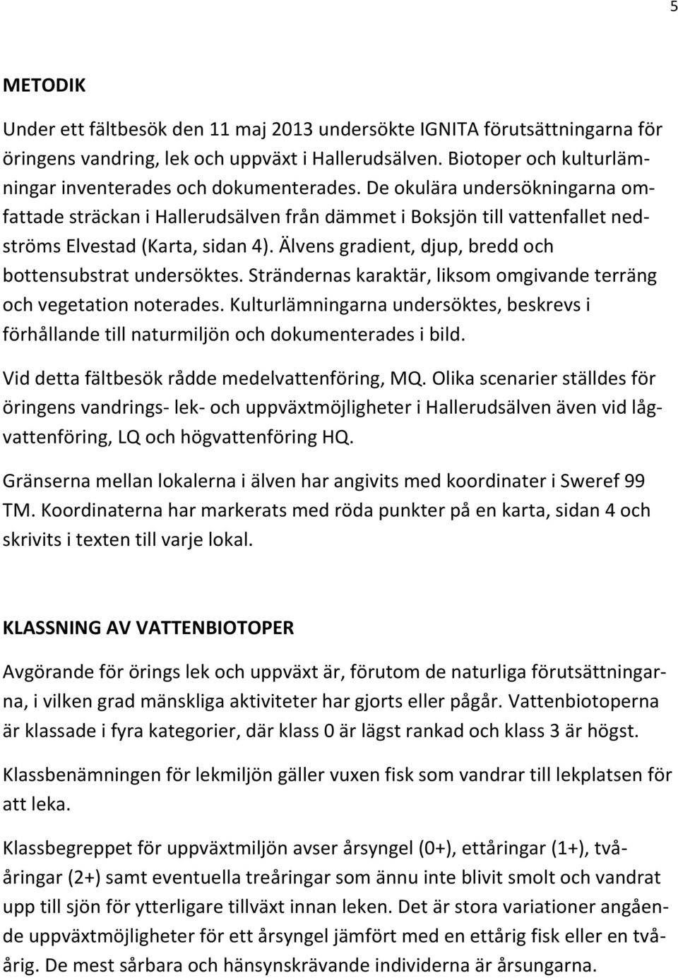 Älvens gradient, djup, bredd och bottensubstrat undersöktes. Strändernas karaktär, liksom omgivande terräng och vegetation noterades.