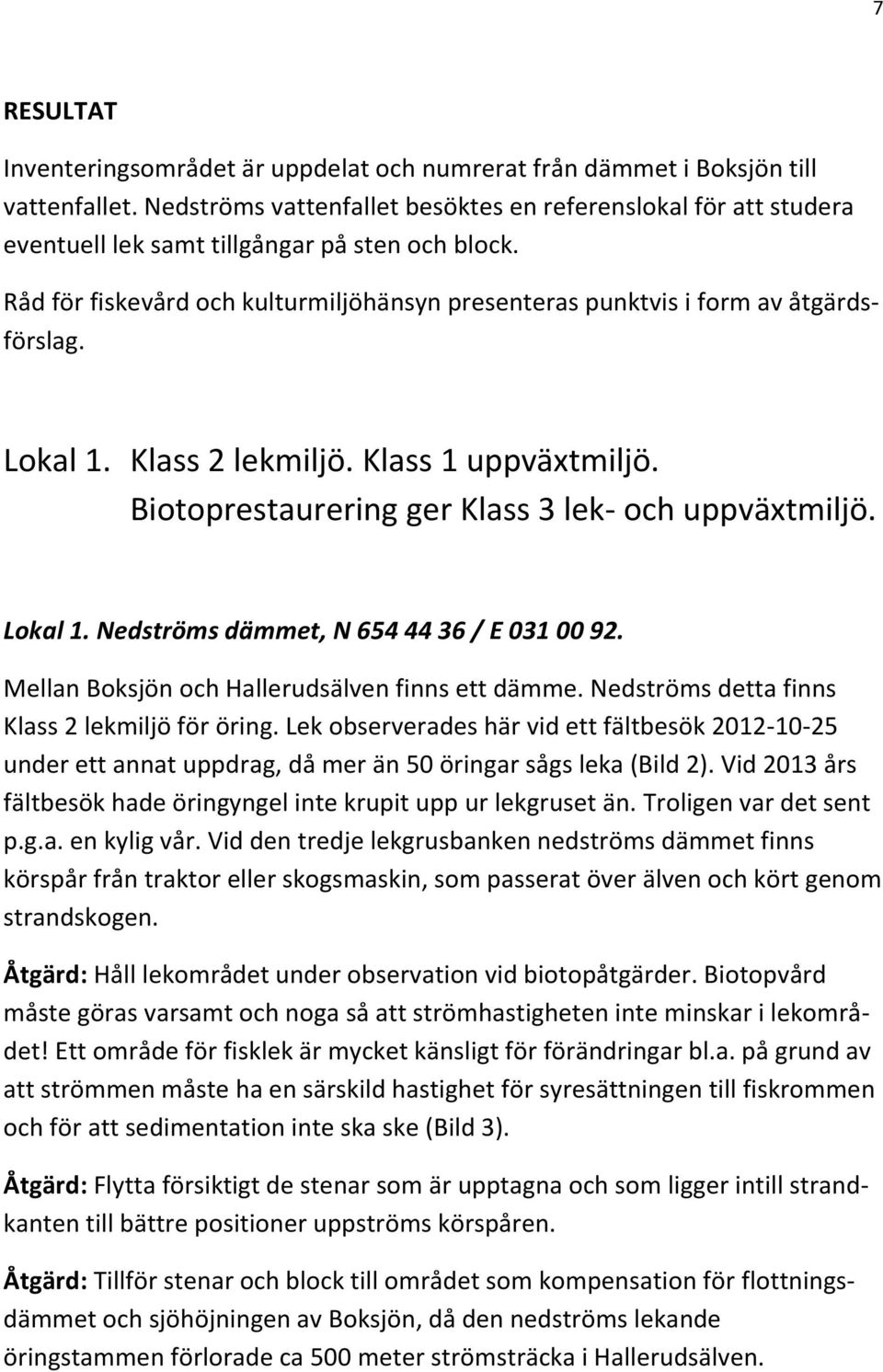 Lokal 1. Klass 2 lekmiljö. Klass 1 uppväxtmiljö. Biotoprestaurering ger Klass 3 lek- och uppväxtmiljö. Lokal 1. Nedströms dämmet, N 654 44 36 / E 031 00 92.