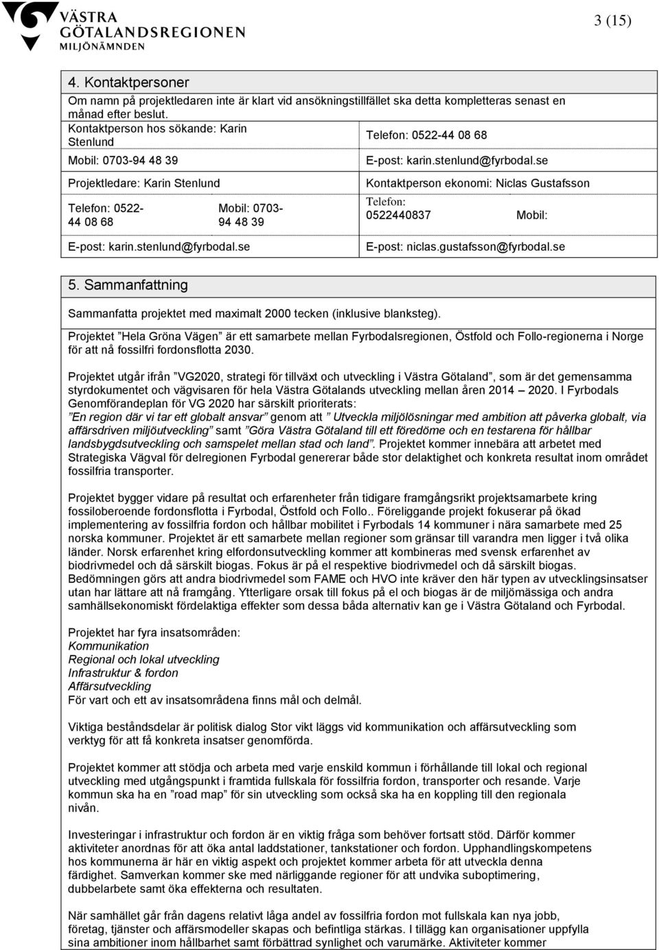 se Kontaktperson ekonomi: Niclas Gustafsson Telefon: 0522440837 Mobil: E-post: karin.stenlund@fyrbodal.se E-post: niclas.gustafsson@fyrbodal.se 5.