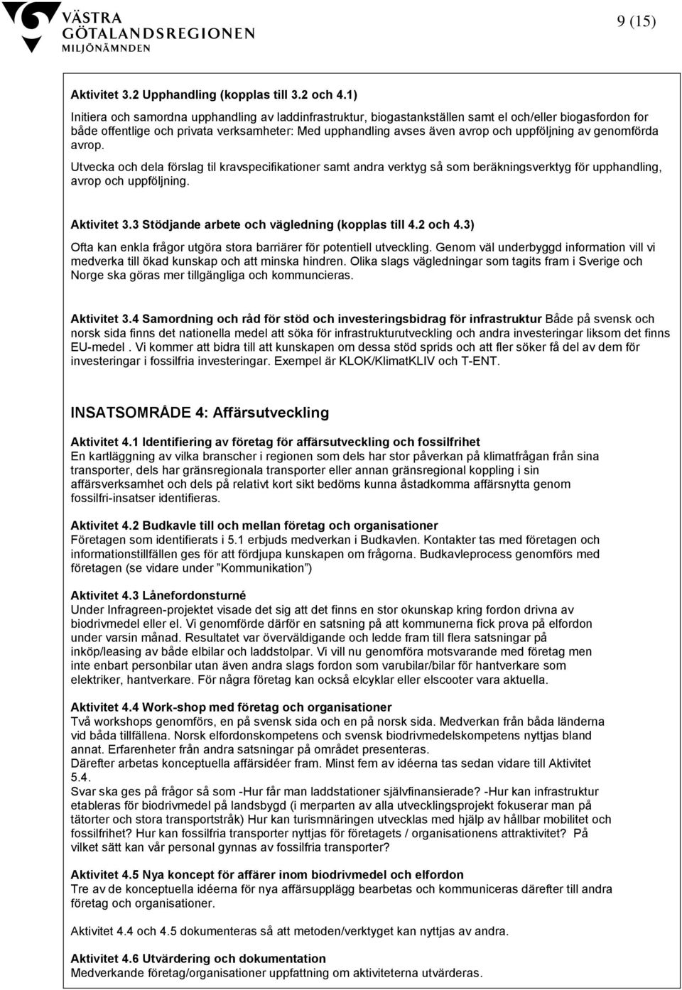 uppföljning av genomförda avrop. Utvecka och dela förslag til kravspecifikationer samt andra verktyg så som beräkningsverktyg för upphandling, avrop och uppföljning. Aktivitet 3.