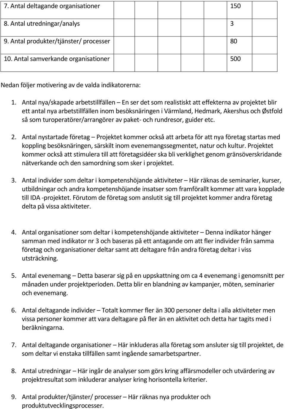 Antal nya/skapade arbetstillfällen En ser det som realistiskt att effekterna av projektet blir ett antal nya arbetstillfällen inom besöksnäringen i Värmland, Hedmark, Akershus och Østfold så som