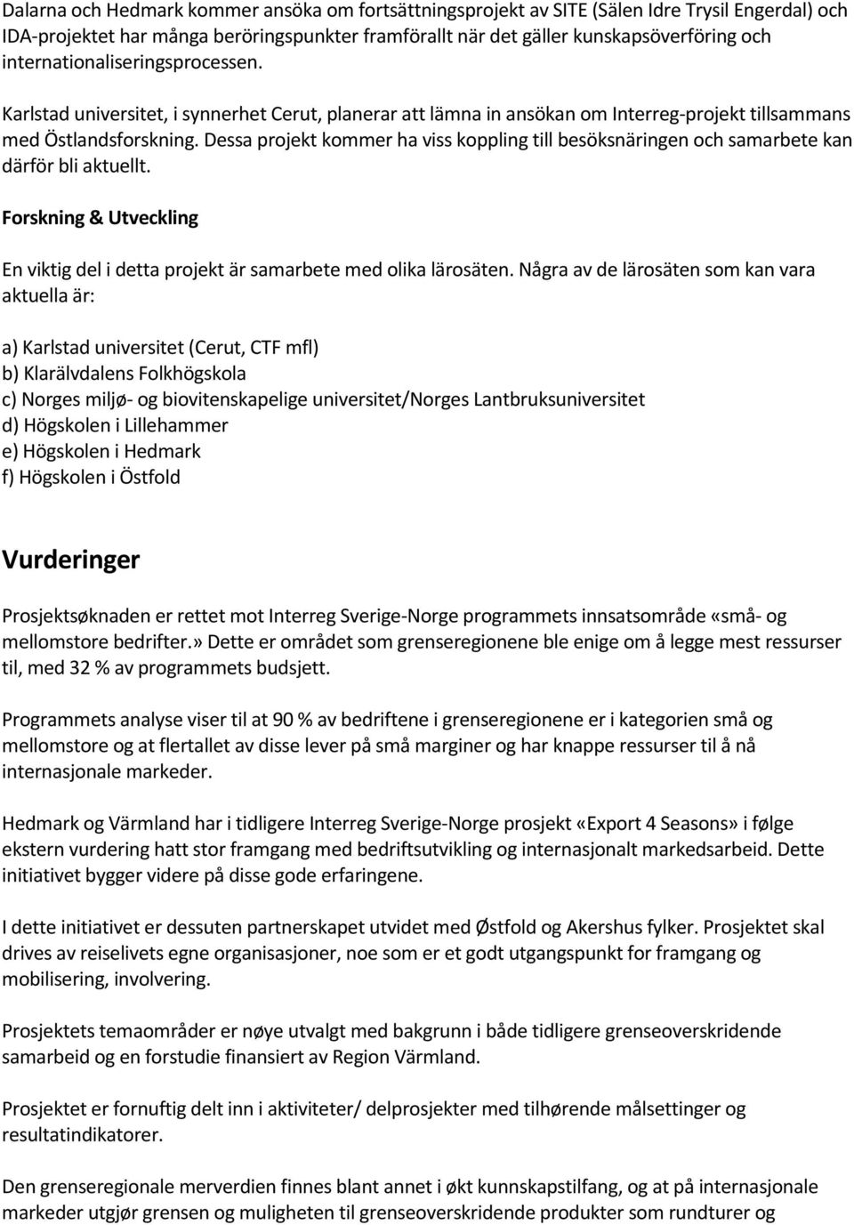 Dessa projekt kommer ha viss koppling till besöksnäringen och samarbete kan därför bli aktuellt. Forskning & Utveckling En viktig del i detta projekt är samarbete med olika lärosäten.