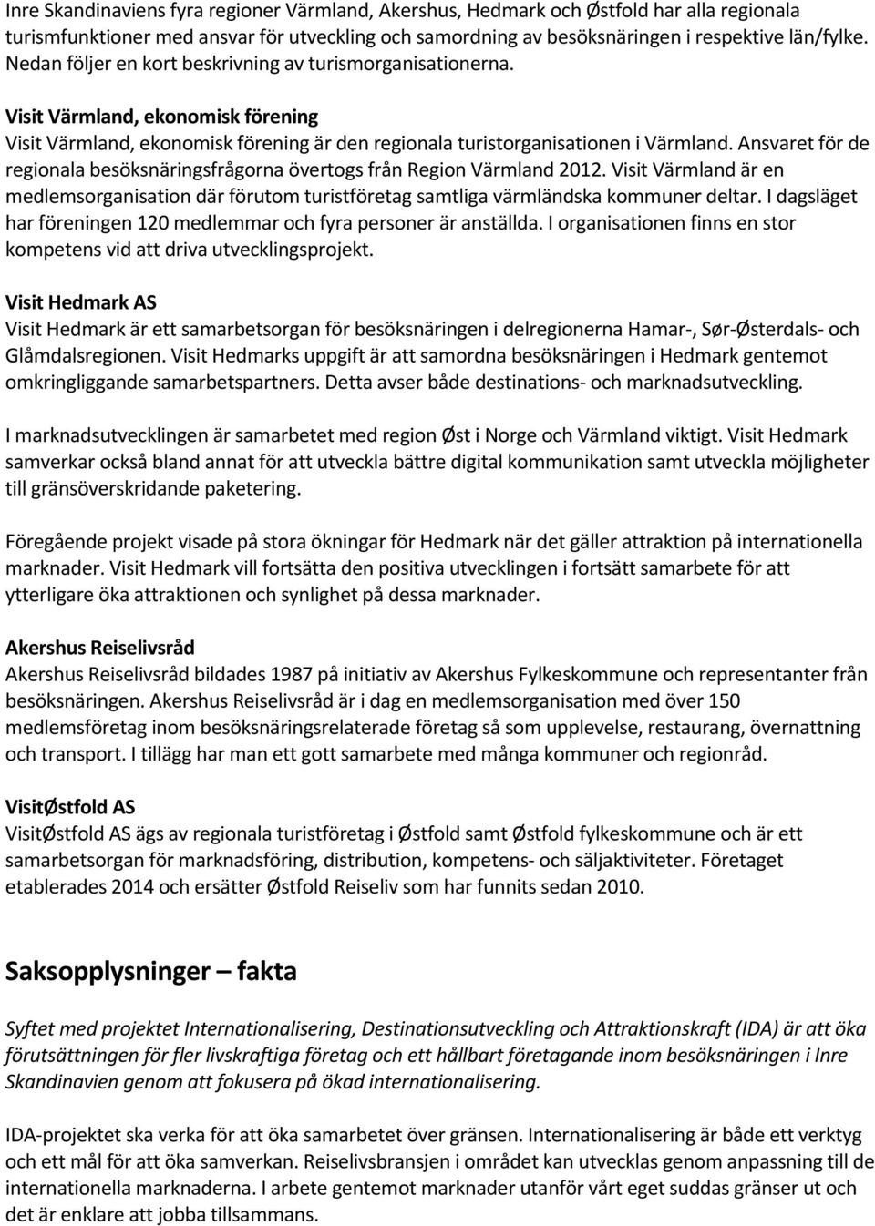 Ansvaret för de regionala besöksnäringsfrågorna övertogs från Region Värmland 2012. Visit Värmland är en medlemsorganisation där förutom turistföretag samtliga värmländska kommuner deltar.