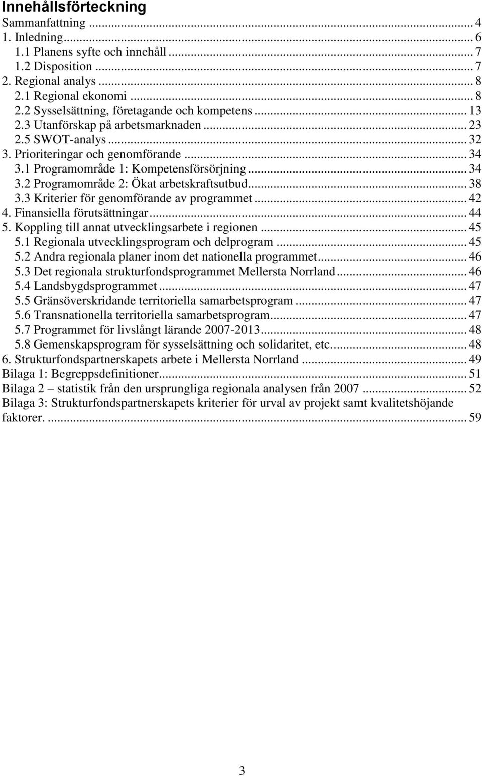 .. 38 3.3 Kriterier för genomförande av programmet... 42 4. Finansiella förutsättningar... 44 5. Koppling till annat utvecklingsarbete i regionen... 45 5.1 Regionala utvecklingsprogram och delprogram.