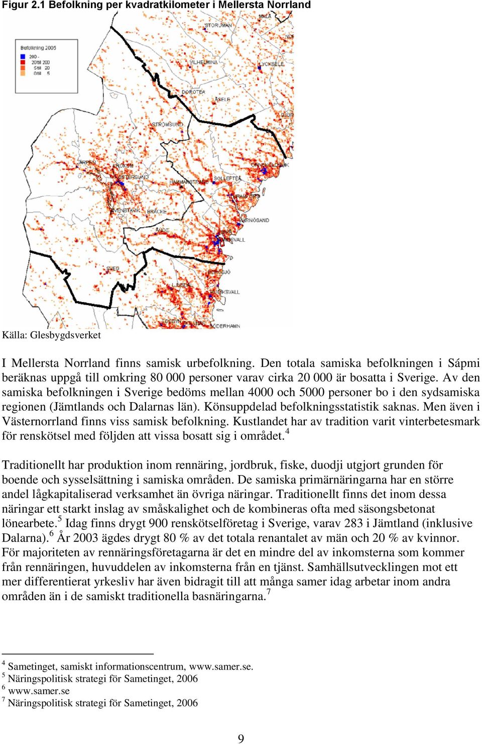 Av den samiska befolkningen i Sverige bedöms mellan 4000 och 5000 personer bo i den sydsamiska regionen (Jämtlands och Dalarnas län). Könsuppdelad befolkningsstatistik saknas.