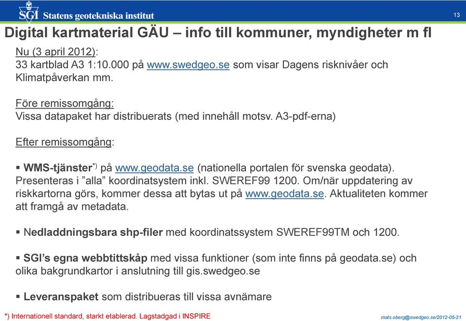 Presenteras i alla koordinatsystem inkl. SWEREF99 1200. Om/när uppdatering av riskkartorna görs, kommer dessa att bytas ut på www.geodata.se. Aktualiteten kommer att framgå av metadata.