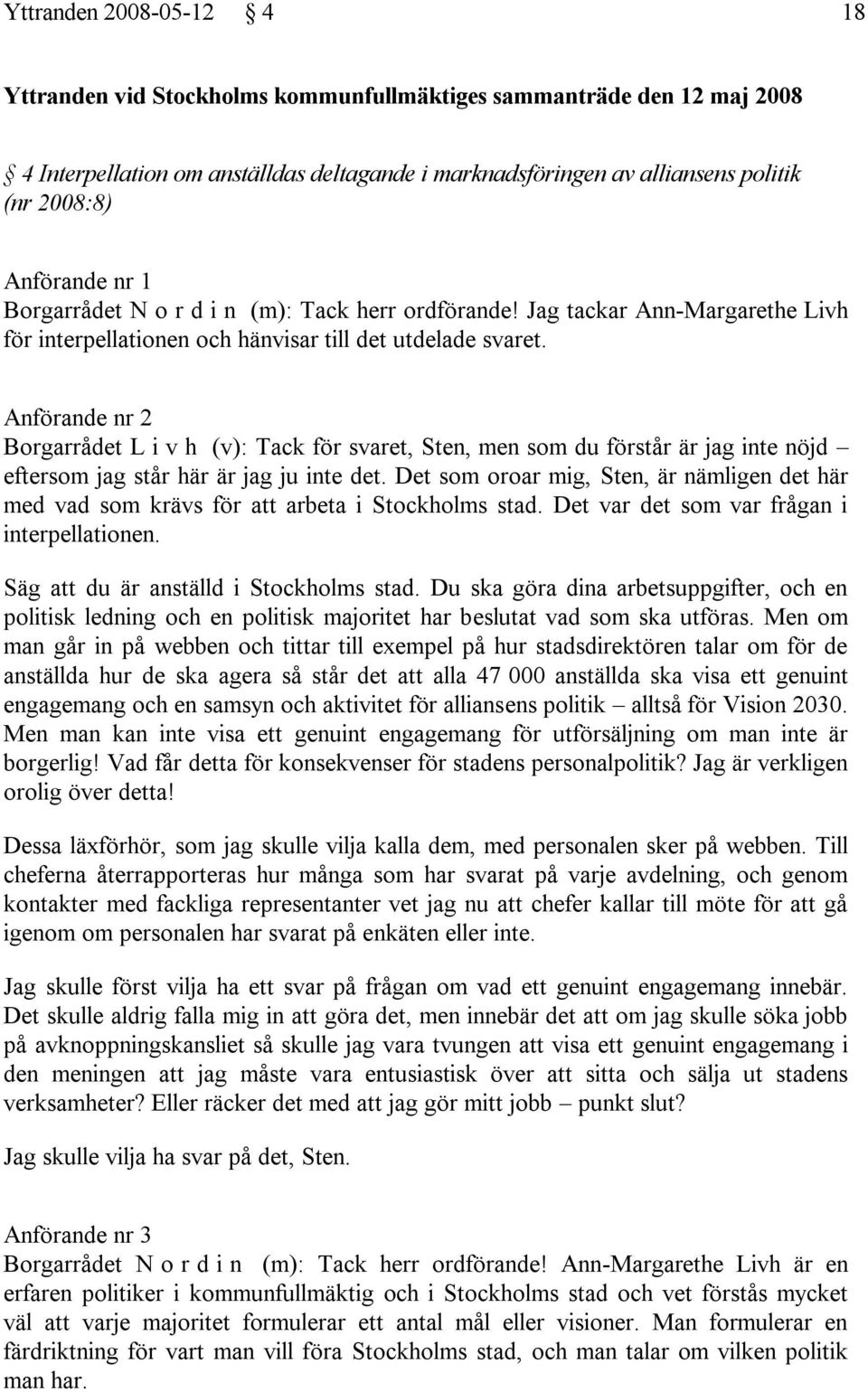 Anförande nr 2 Borgarrådet L i v h (v): Tack för svaret, Sten, men som du förstår är jag inte nöjd eftersom jag står här är jag ju inte det.