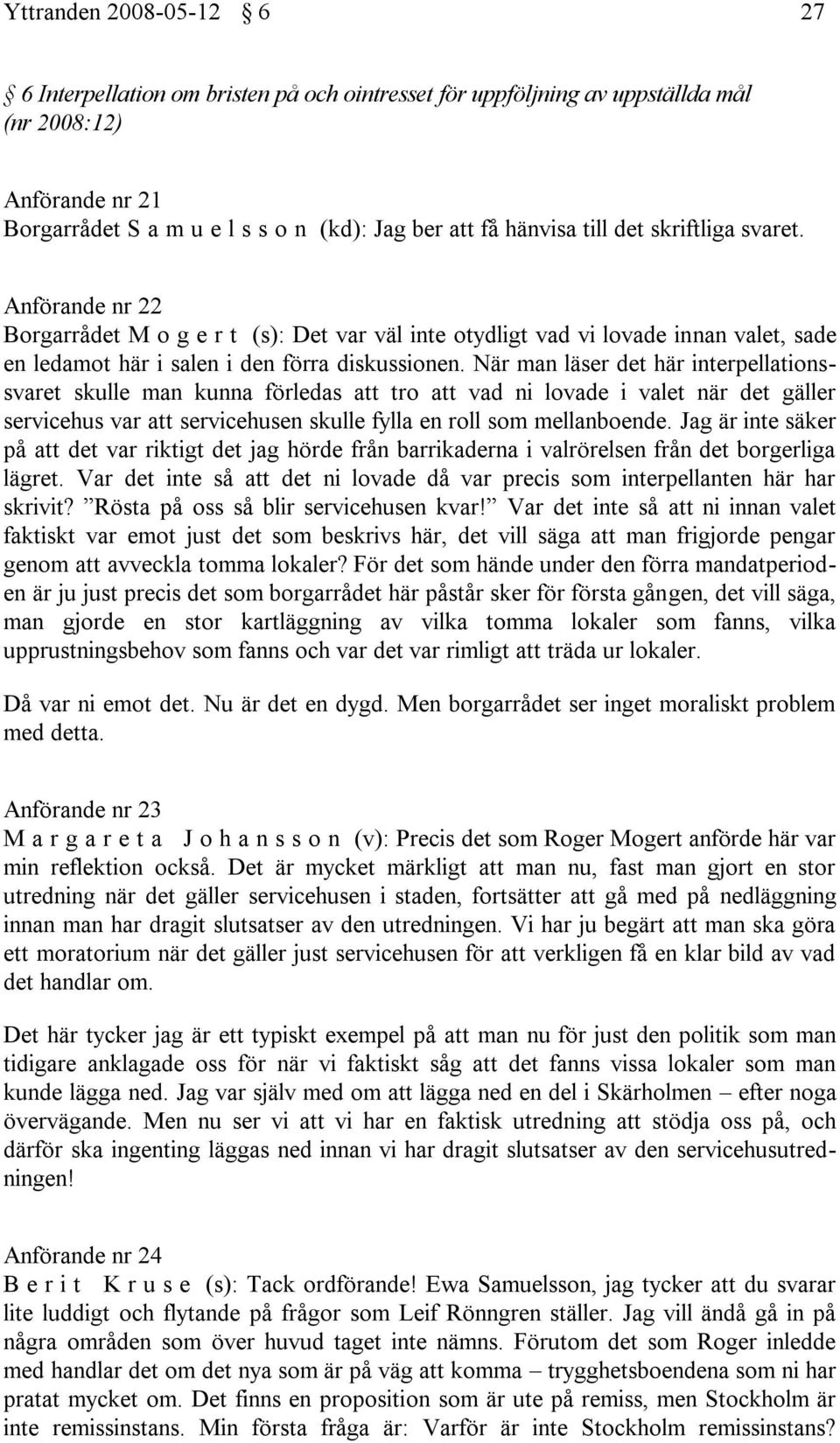 När man läser det här interpellationssvaret skulle man kunna förledas att tro att vad ni lovade i valet när det gäller servicehus var att servicehusen skulle fylla en roll som mellanboende.