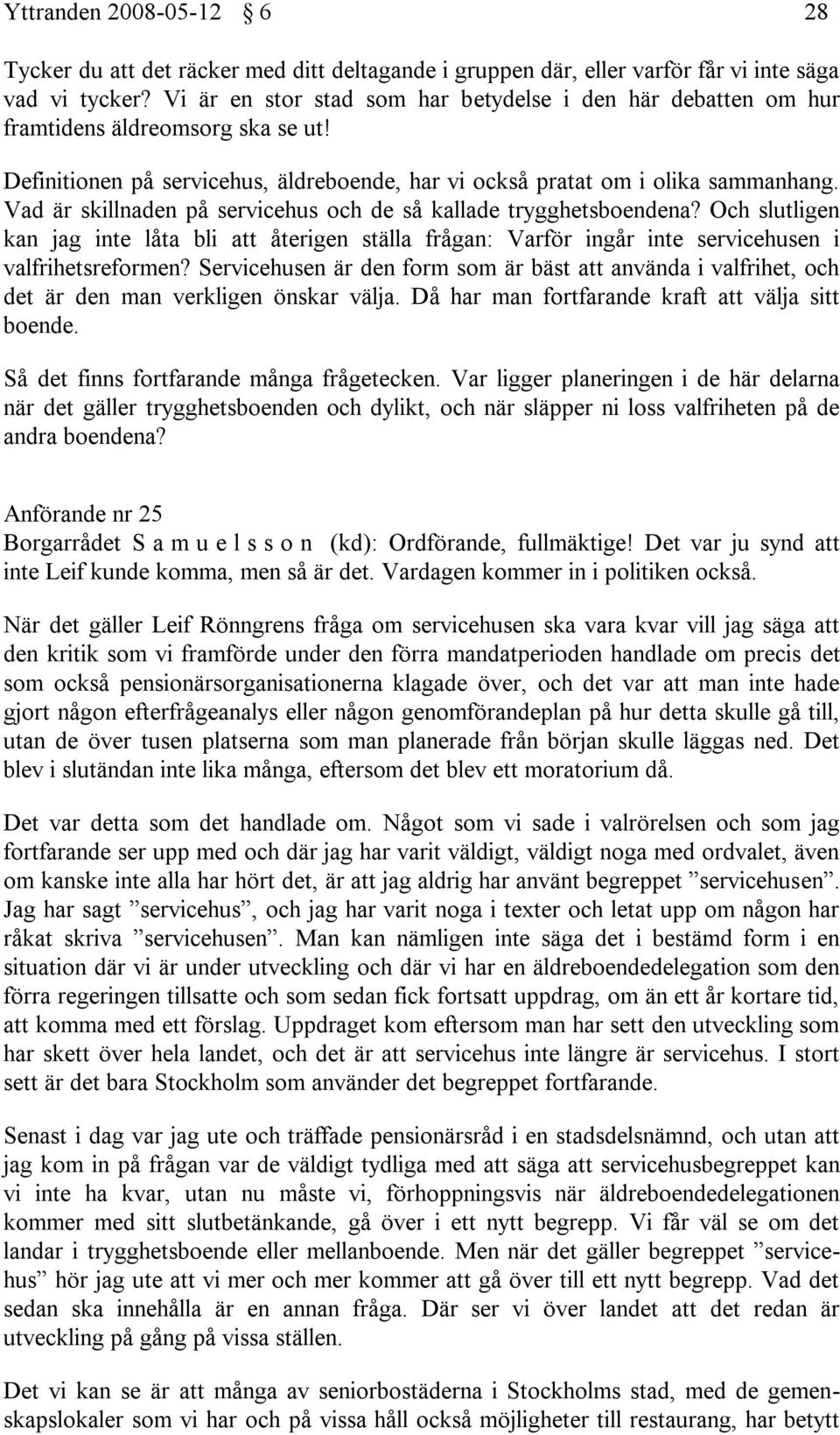 Vad är skillnaden på servicehus och de så kallade trygghetsboendena? Och slutligen kan jag inte låta bli att återigen ställa frågan: Varför ingår inte servicehusen i valfrihetsreformen?