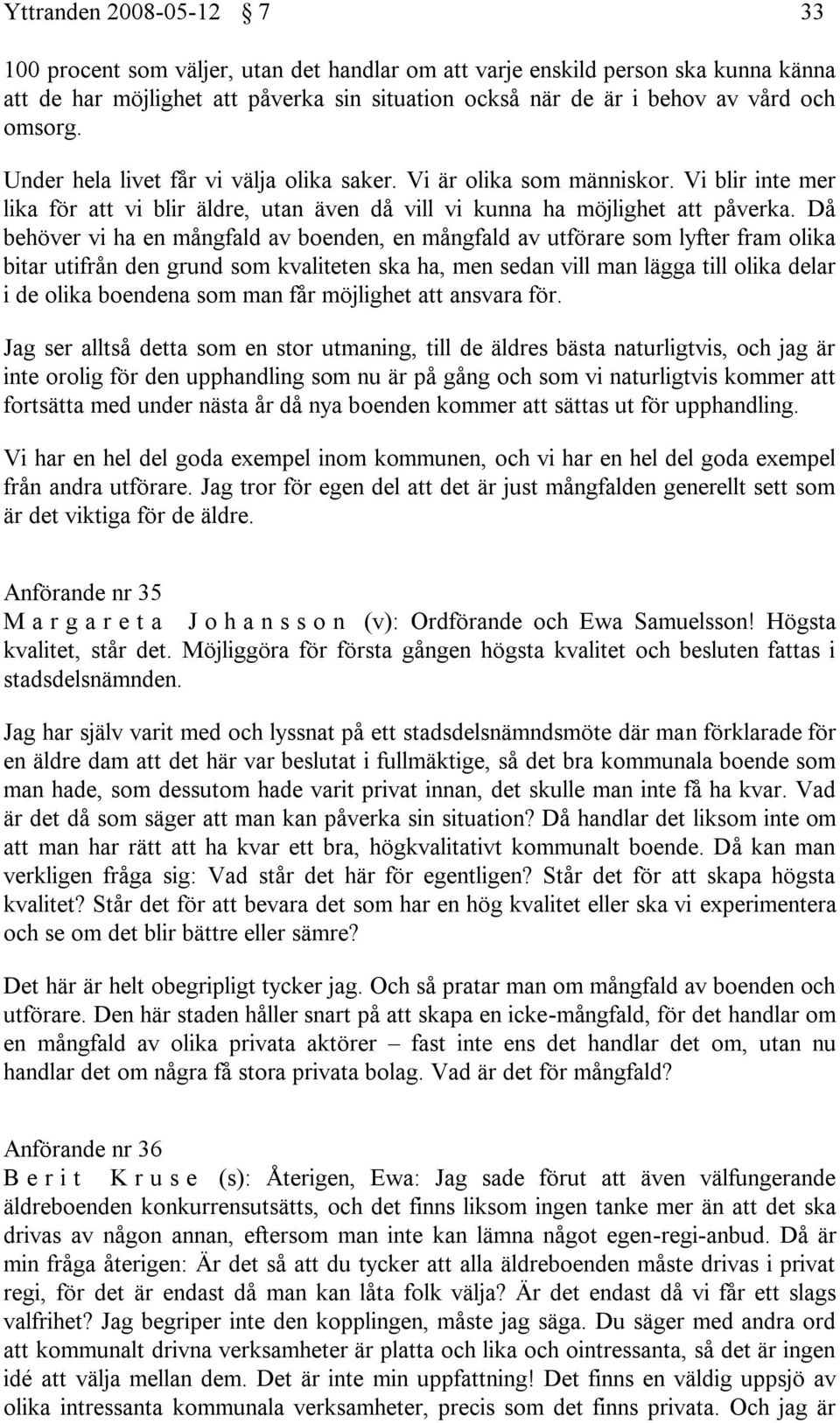 Då behöver vi ha en mångfald av boenden, en mångfald av utförare som lyfter fram olika bitar utifrån den grund som kvaliteten ska ha, men sedan vill man lägga till olika delar i de olika boendena som