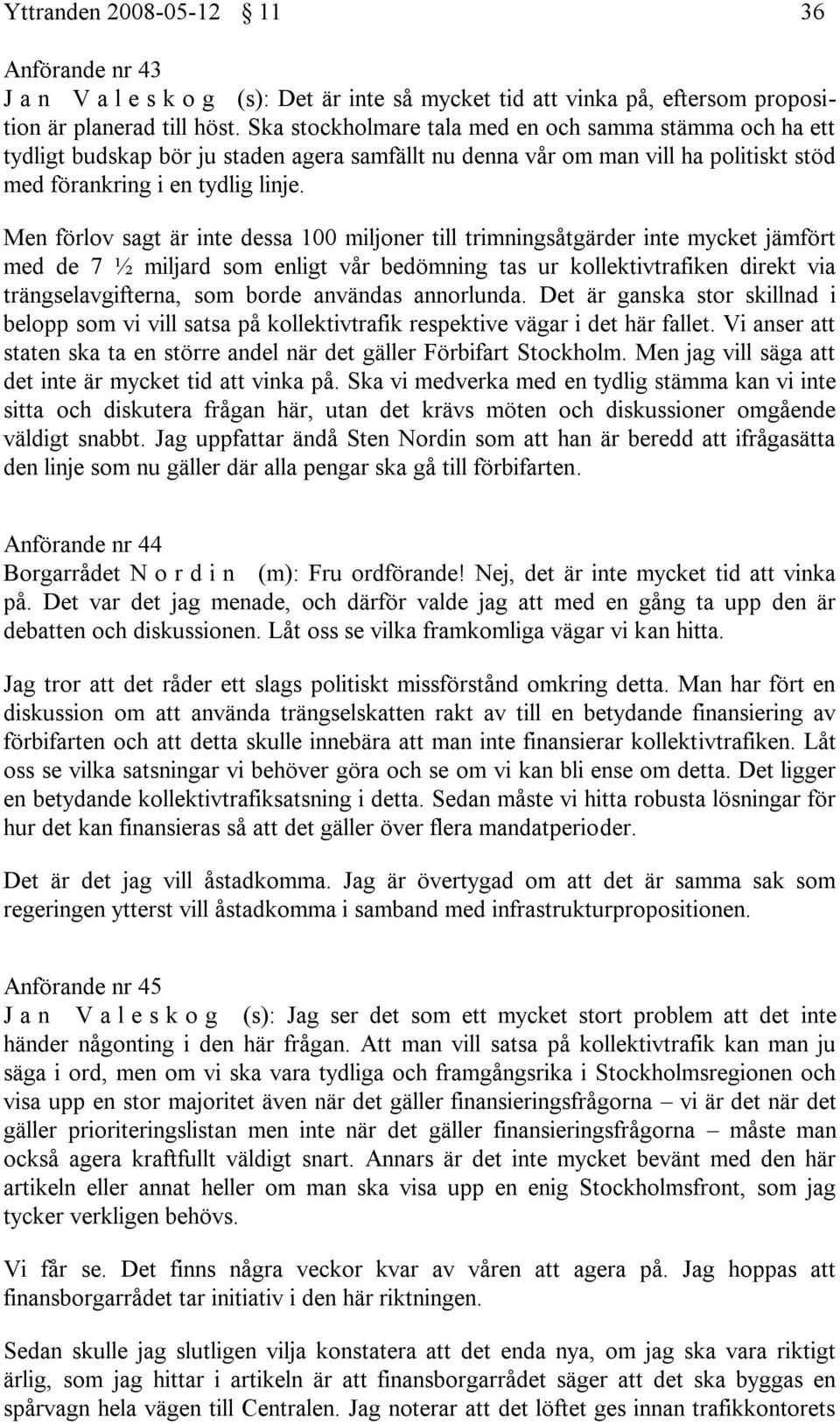 Men förlov sagt är inte dessa 100 miljoner till trimningsåtgärder inte mycket jämfört med de 7 ½ miljard som enligt vår bedömning tas ur kollektivtrafiken direkt via trängselavgifterna, som borde