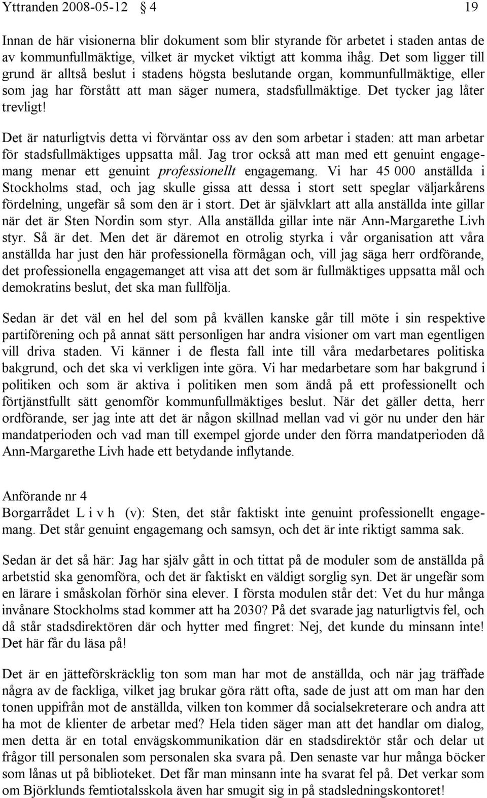 Det är naturligtvis detta vi förväntar oss av den som arbetar i staden: att man arbetar för stadsfullmäktiges uppsatta mål.