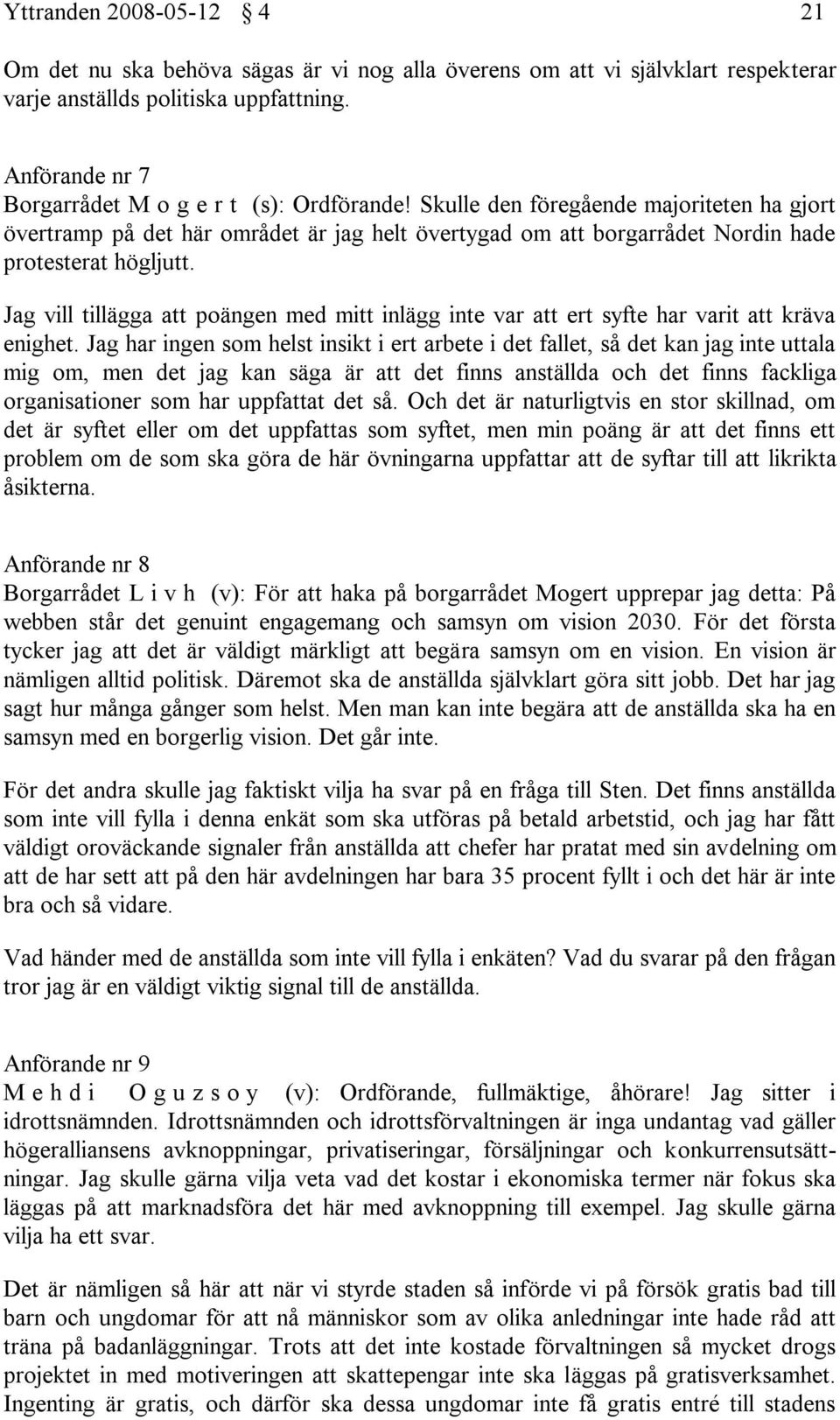 Skulle den föregående majoriteten ha gjort övertramp på det här området är jag helt övertygad om att borgarrådet Nordin hade protesterat högljutt.