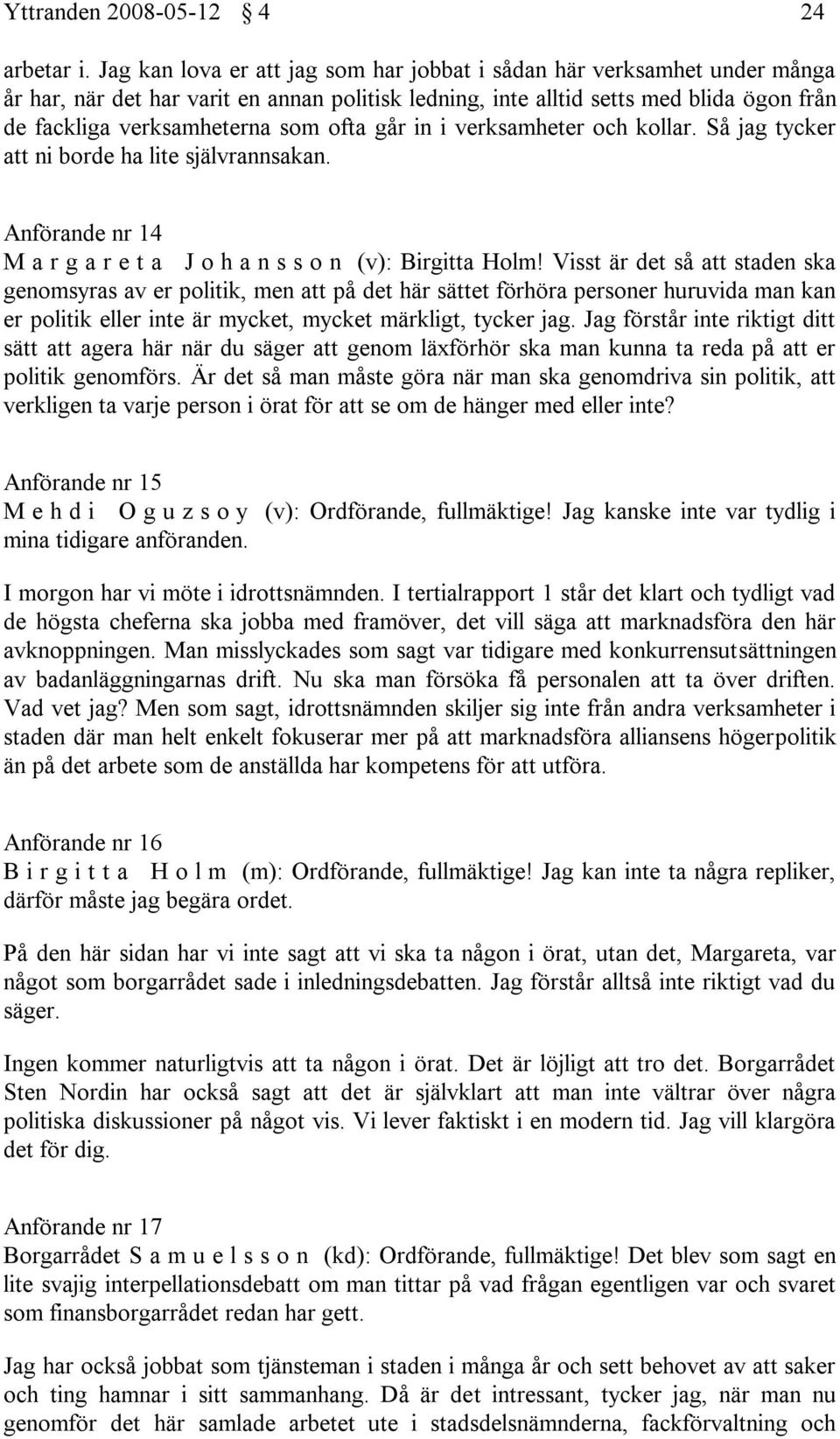 ofta går in i verksamheter och kollar. Så jag tycker att ni borde ha lite självrannsakan. Anförande nr 14 M a r g a r e t a J o h a n s s o n (v): Birgitta Holm!