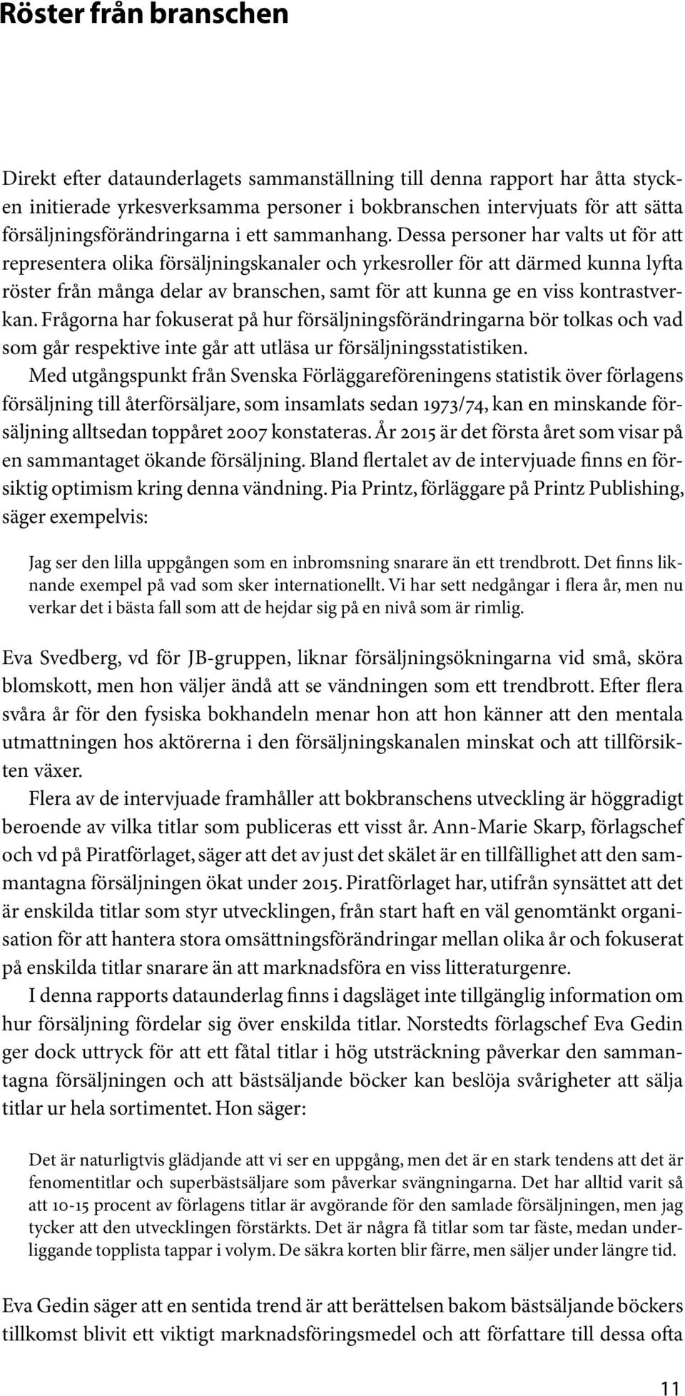 Dessa personer har valts ut för att representera olika försäljningskanaler och yrkesroller för att därmed kunna lyfta röster från många delar av branschen, samt för att kunna ge en viss