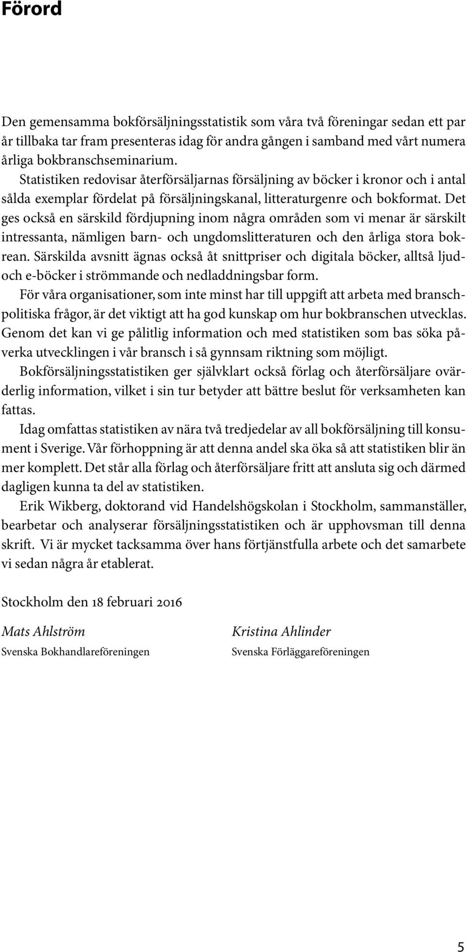 Det ges också en särskild fördjupning inom några områden som vi menar är särskilt intressanta, nämligen barn- och ungdomslitteraturen och den årliga stora bokrean.