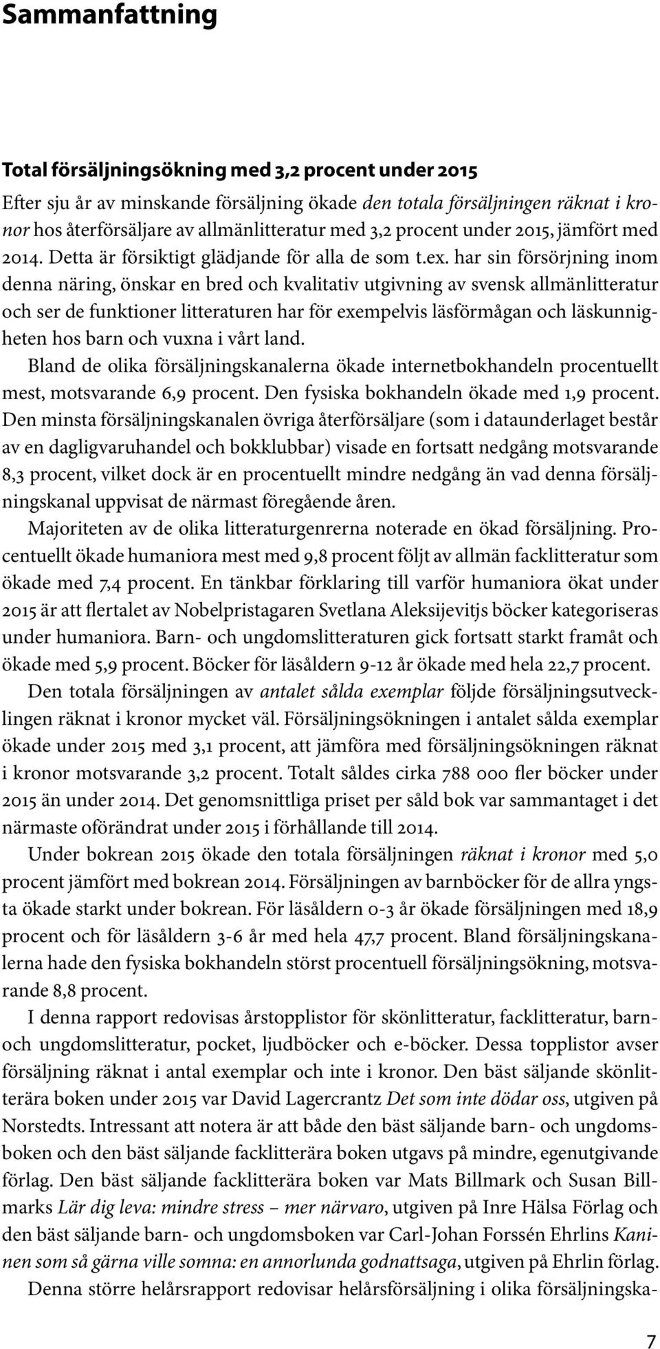 har sin försörjning inom denna näring, önskar en bred och kvalitativ utgivning av svensk allmänlitteratur och ser de funktioner litteraturen har för exempelvis läsförmågan och läskunnigheten hos barn