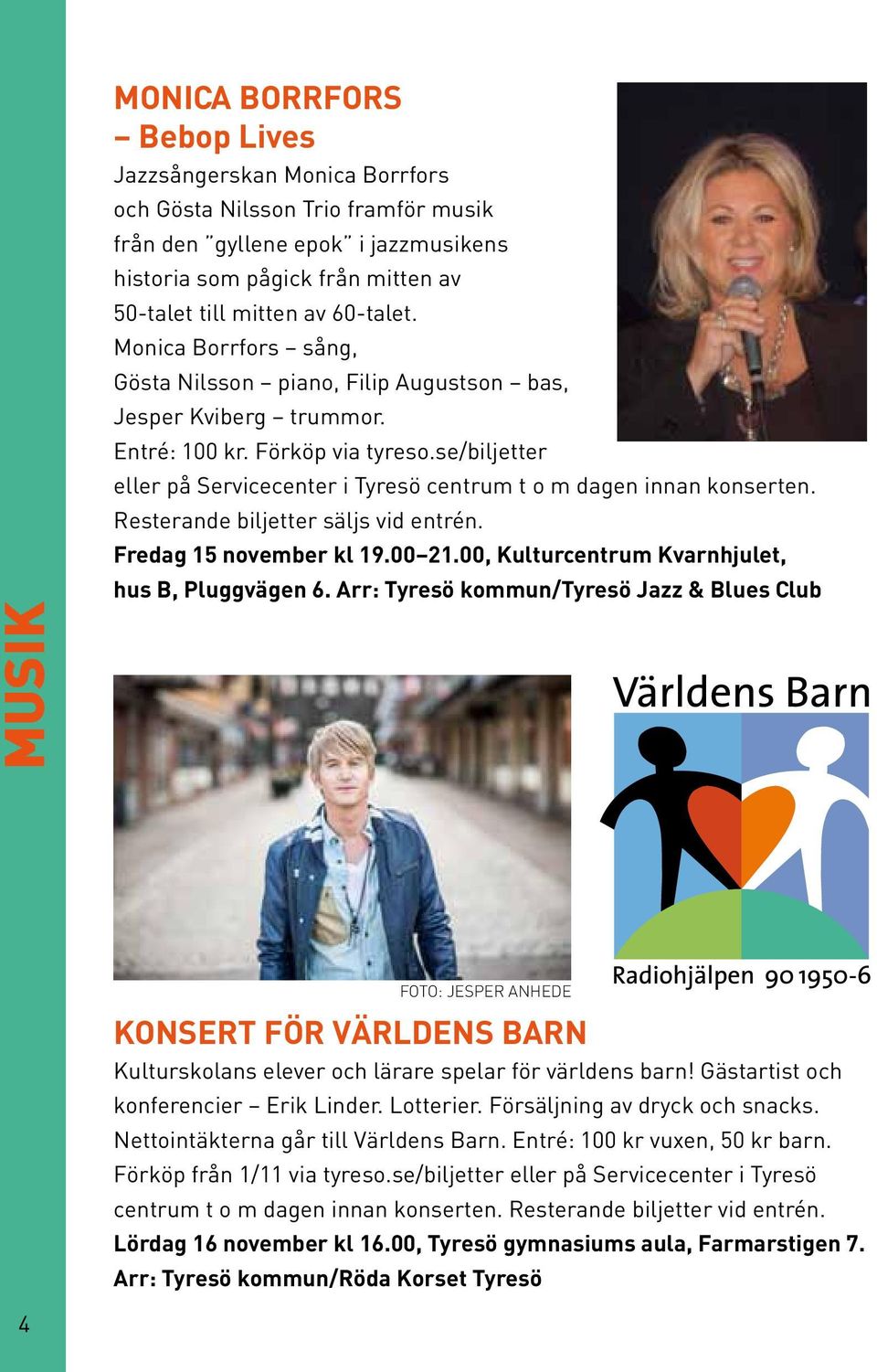 se/biljetter eller på Servicecenter i Tyresö centrum t o m dagen innan konserten. Resterande biljetter säljs vid entrén. Fredag 15 november kl 19.00 21.