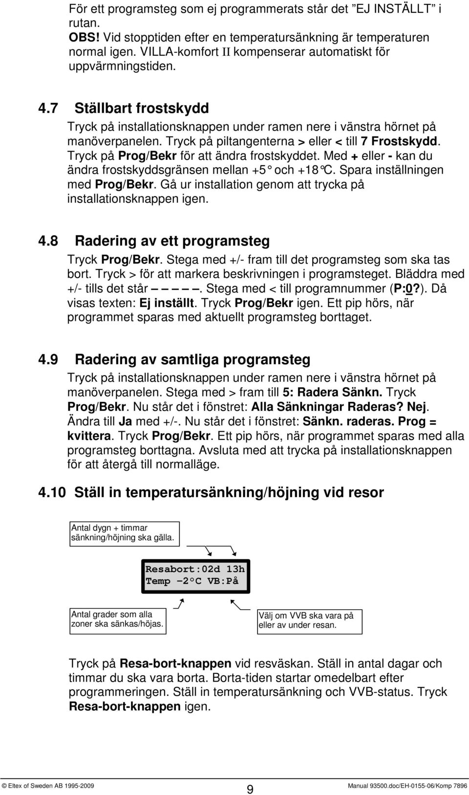 Tryck på piltangenterna > eller < till 7 Frostskydd. Tryck på Prog/Bekr för att ändra frostskyddet. Med + eller - kan du ändra frostskyddsgränsen mellan +5 och +18 C.