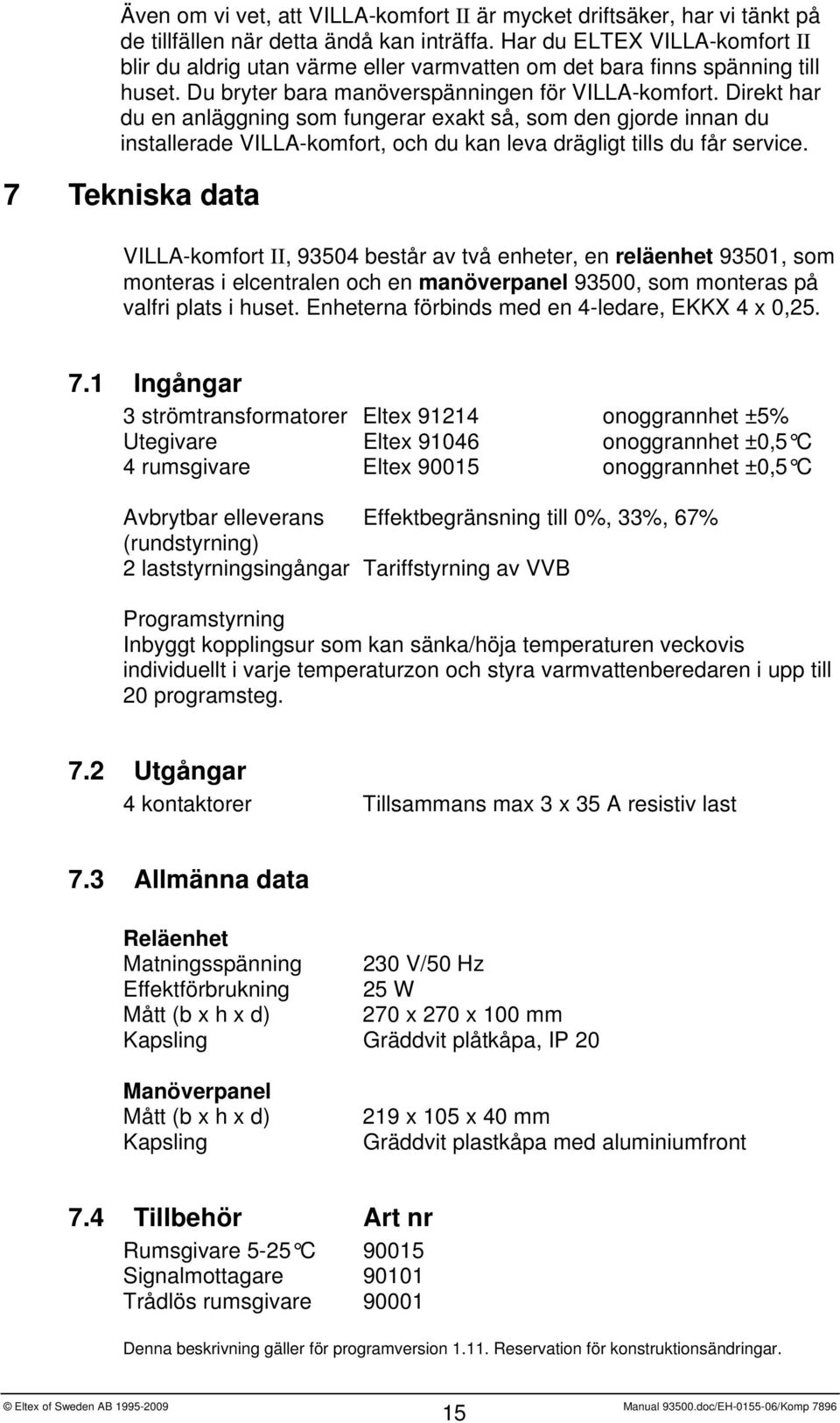 Direkt har du en anläggning som fungerar exakt så, som den gjorde innan du installerade VILLA-komfort, och du kan leva drägligt tills du får service.