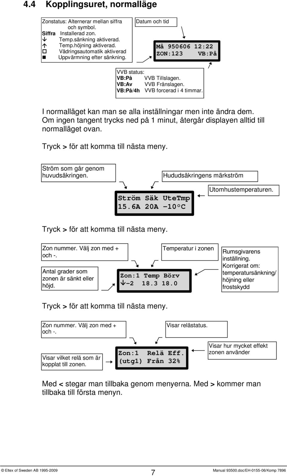 I normalläget kan man se alla inställningar men inte ändra dem. Om ingen tangent trycks ned på 1 minut, återgår displayen alltid till normalläget ovan. Tryck > för att komma till nästa meny.