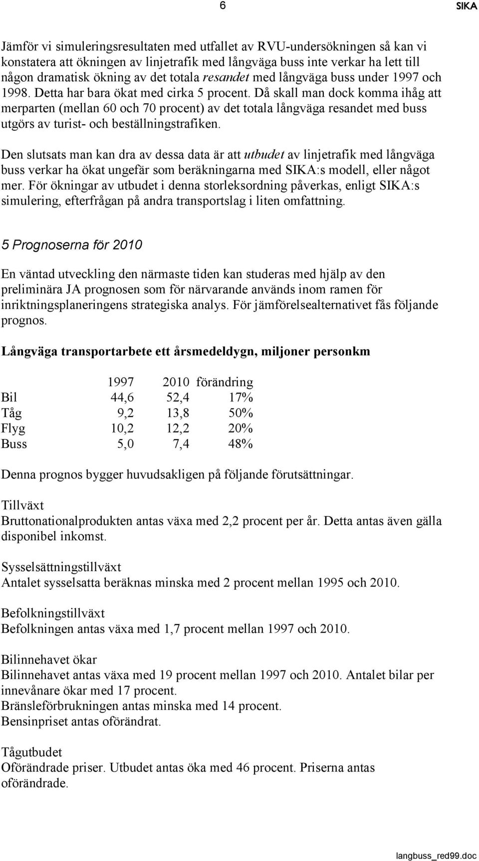 Då skall man dock komma ihåg att merparten (mellan 60 och 70 procent) av det totala långväga resandet med buss utgörs av turist- och beställningstrafiken.