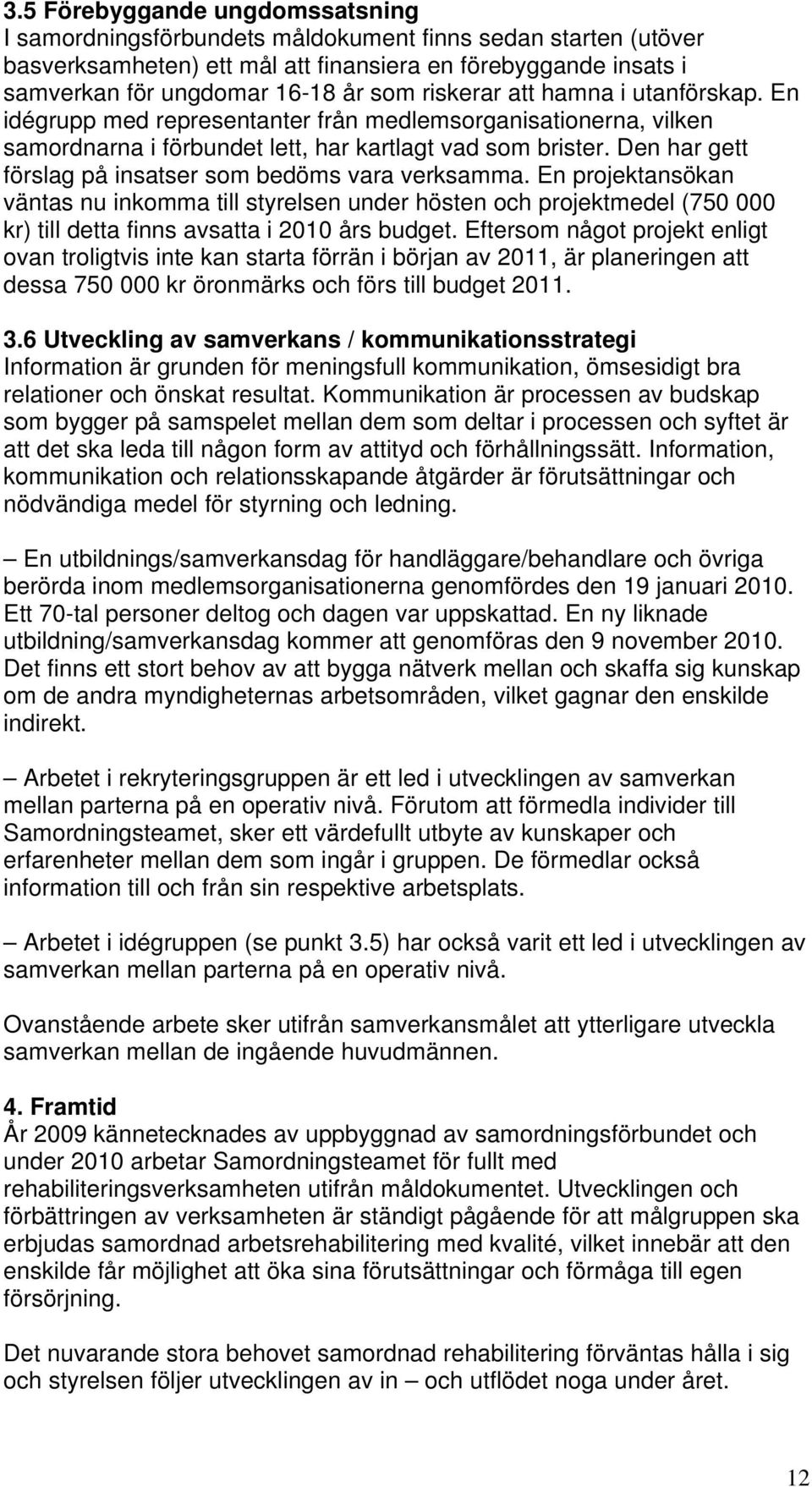 Den har gett förslag på insatser som bedöms vara verksamma. En projektansökan väntas nu inkomma till styrelsen under hösten och projektmedel (750 000 kr) till detta finns avsatta i 2010 års budget.