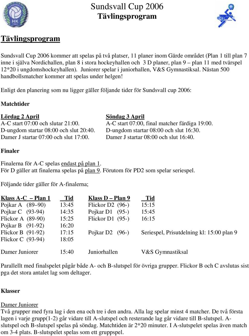 Enligt den planering som nu ligger gäller följande tider för Sundsvall cup 2006: Matchtider Lördag 2 April A-C start 07:00 och slutar 21:00. D-ungdom startar 08:00 och slut 20:40.