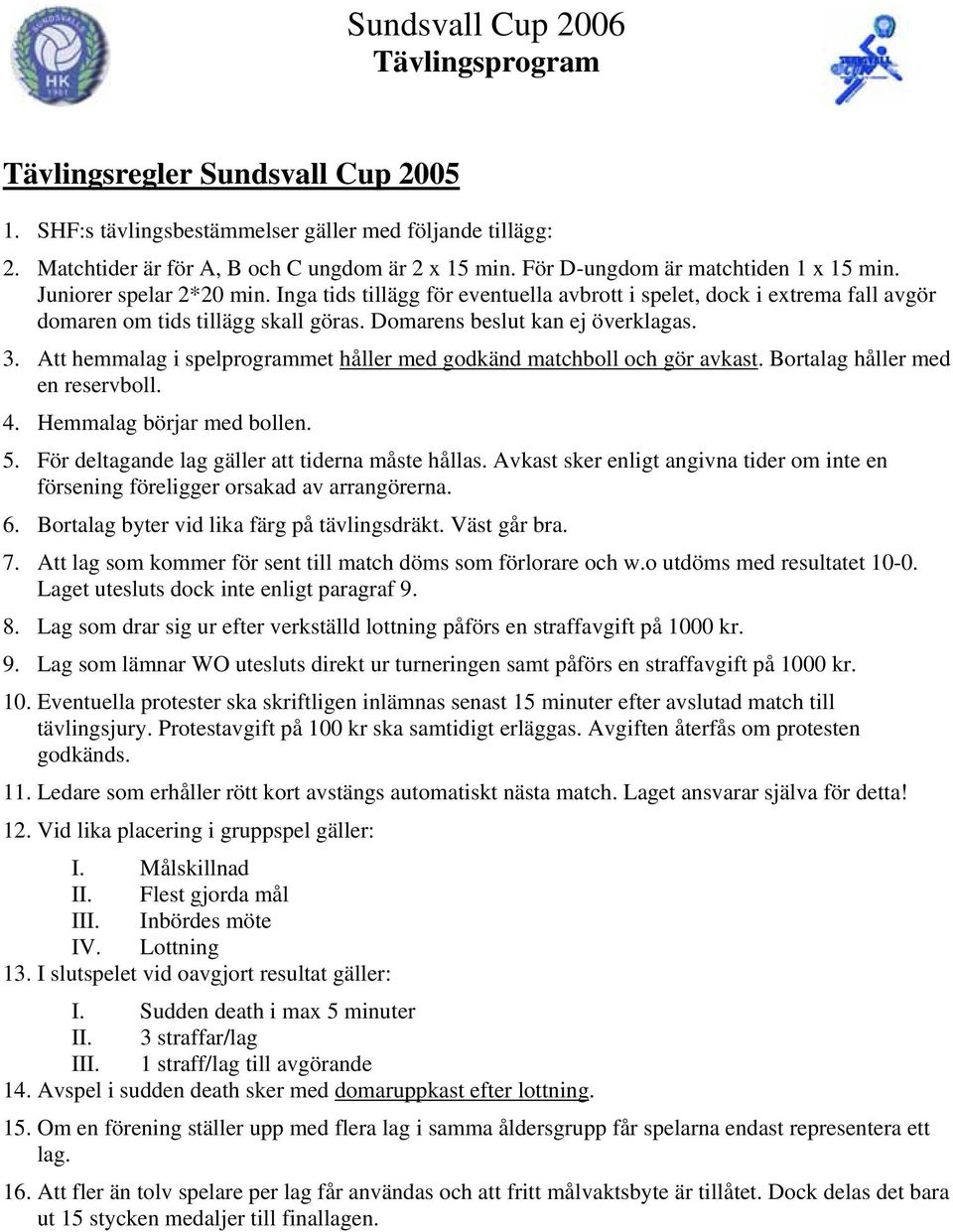 Att hemmalag i spelprogrammet håller med godkänd matchboll och gör avkast. Bortalag håller med en reservboll. 4. Hemmalag börjar med bollen. 5. För deltagande lag gäller att tiderna måste hållas.