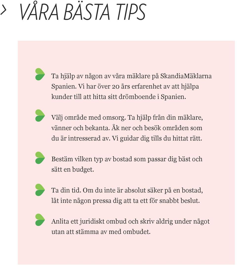 Ta hjälp från din mäklare, vänner och bekanta. Åk ner och besök områden som du är intresserad av. Vi guidar dig tills du hittat rätt.