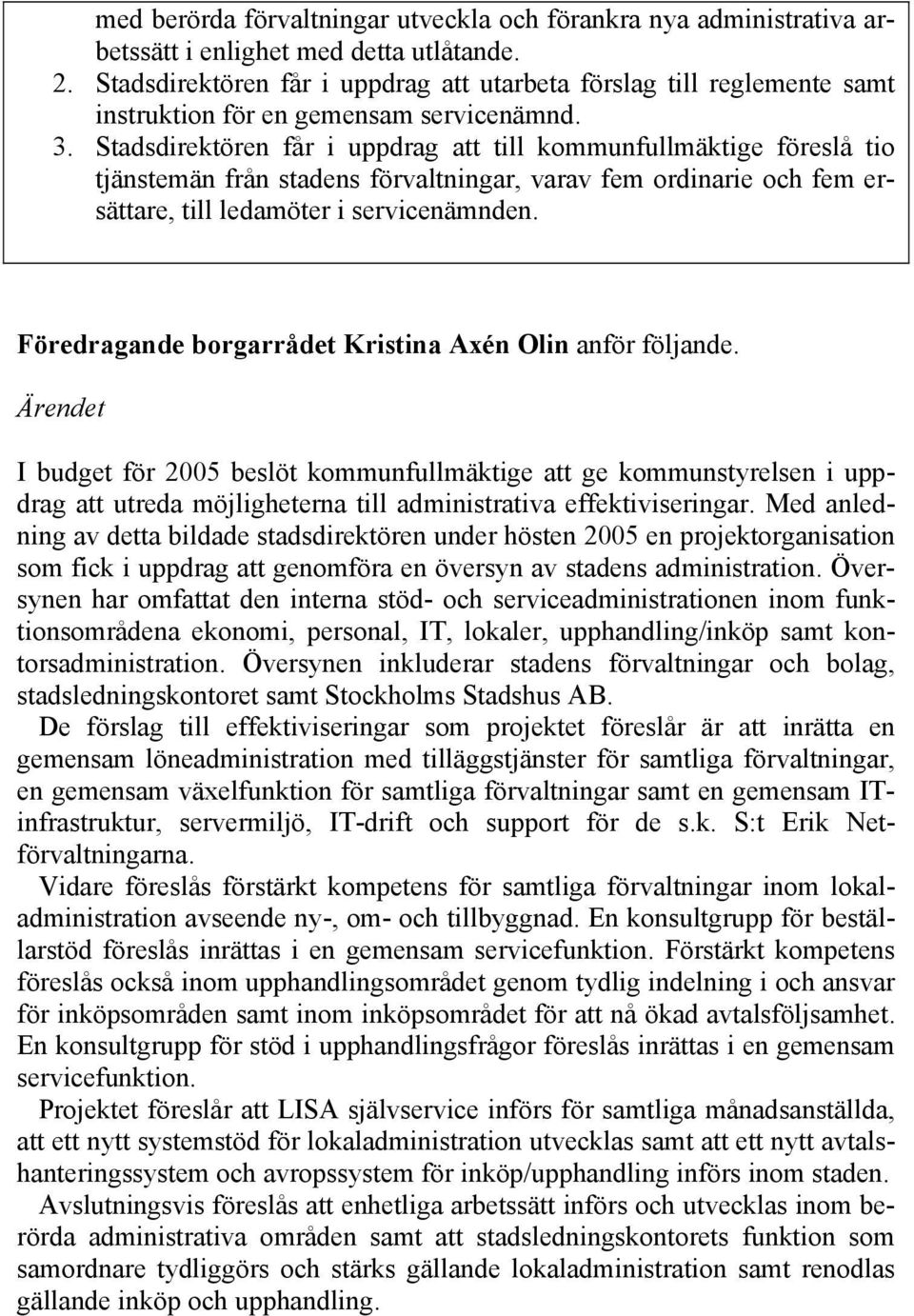 Stadsdirektören får i uppdrag att till kommunfullmäktige föreslå tio tjänstemän från stadens förvaltningar, varav fem ordinarie och fem ersättare, till ledamöter i servicenämnden.