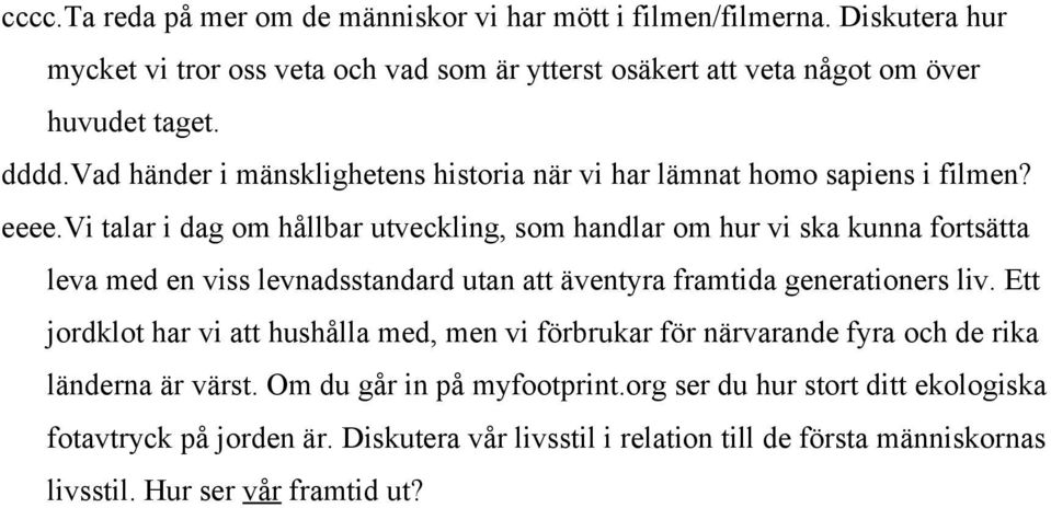 vi talar i dag om hållbar utveckling, som handlar om hur vi ska kunna fortsätta leva med en viss levnadsstandard utan att äventyra framtida generationers liv.