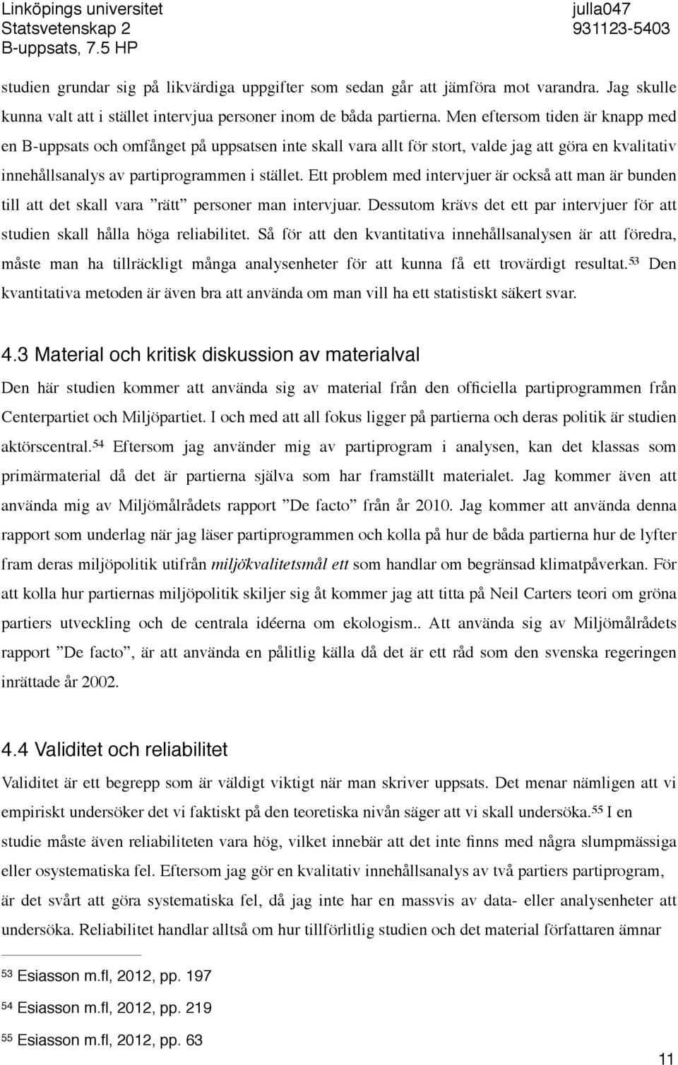 Men eftersom tiden är knapp med en B-uppsats och omfånget på uppsatsen inte skall vara allt för stort, valde jag att göra en kvalitativ innehållsanalys av partiprogrammen i stället.