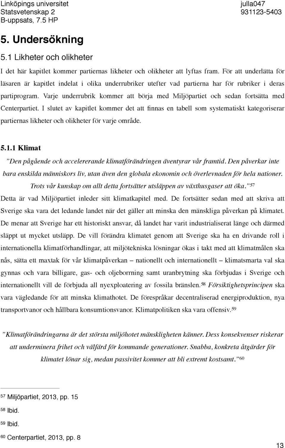 Varje underrubrik kommer att börja med Miljöpartiet och sedan fortsätta med Centerpartiet.