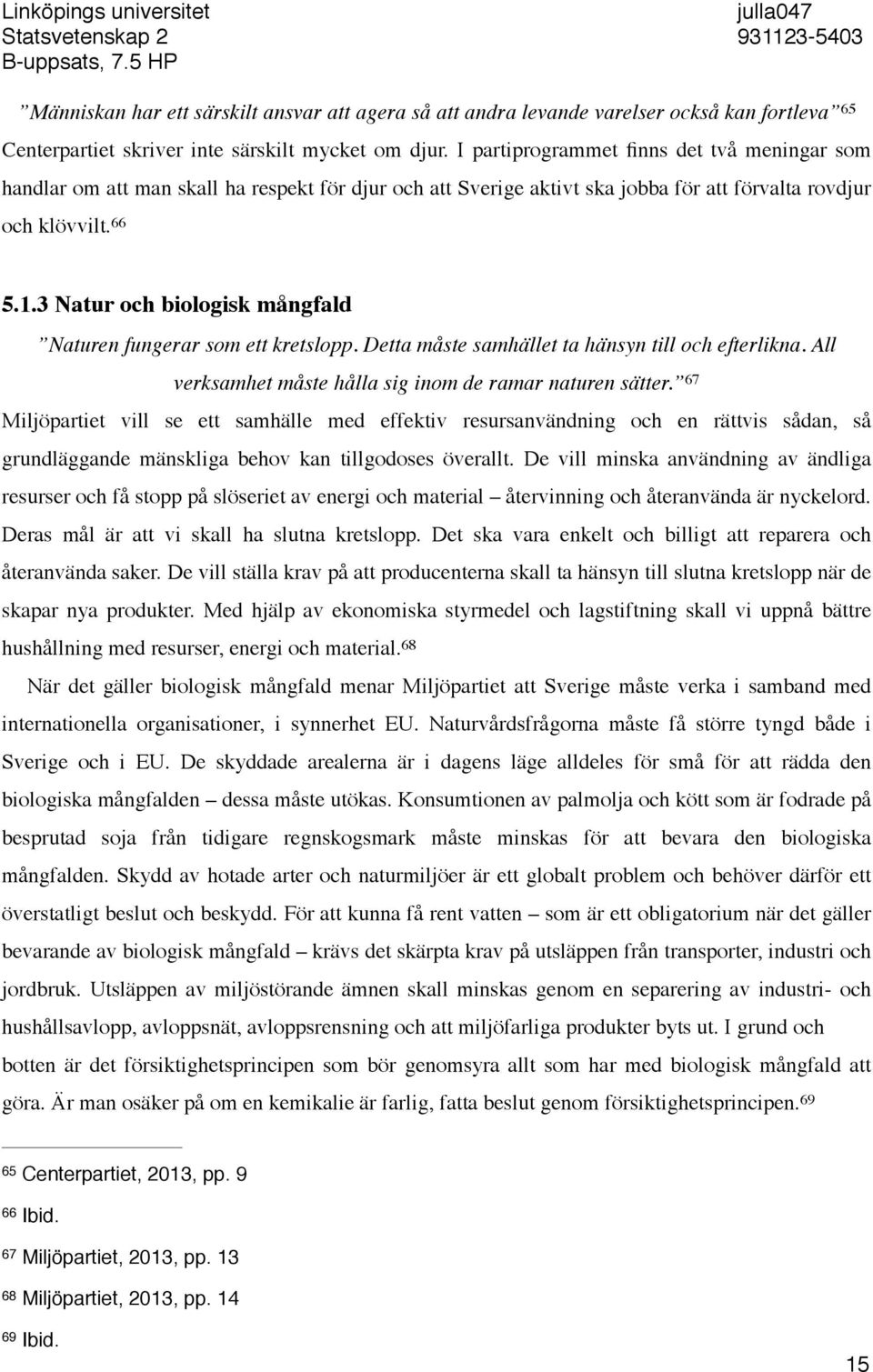 I partiprogrammet finns det två meningar som handlar om att man skall ha respekt för djur och att Sverige aktivt ska jobba för att förvalta rovdjur och klövvilt. 66 5.1.