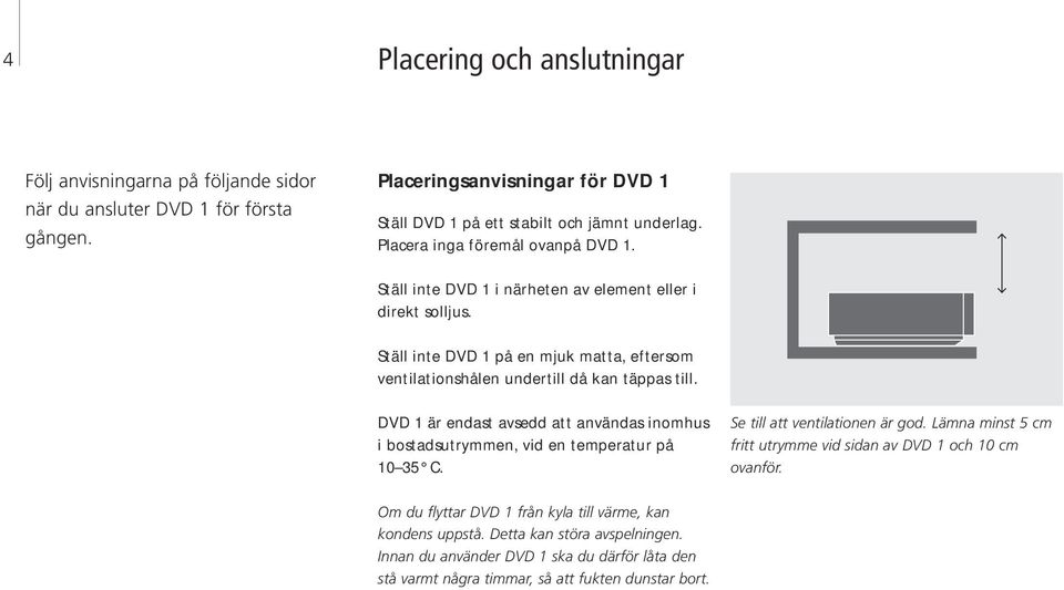 Ställ inte DVD 1 på en mjuk matta, eftersom ventilationshålen undertill då kan täppas till. DVD 1 är endast avsedd att användas inomhus i bostadsutrymmen, vid en temperatur på 10 35 C.