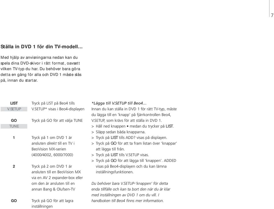 SETUP* visas i Beo4-displayen Tryck på för att välja TUNE Tryck på 1 om DVD 1 är ansluten direkt till en TV i BeoVision MX-serien (4000/4002, 6000/7000) Tryck på 2 om DVD 1 är ansluten till en