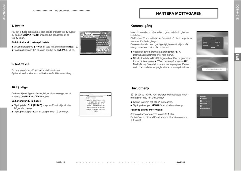 Text-tv VBI En tv-apparat som stöder text-tv skall användas. Systemet skall användas med textremsefunktionen avstängd. Innan du kan visa tv- eller radioprogram måste du göra en installation.