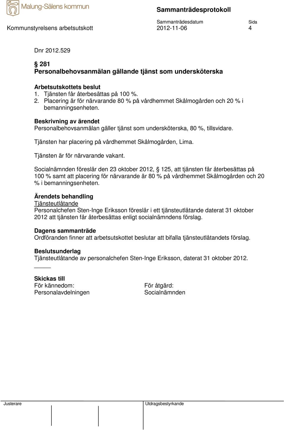 Socialnämnden föreslår den 23 oktober 2012, 125, att tjänsten får återbesättas på 100 % samt att placering för närvarande är 80 % på vårdhemmet Skålmogården och 20 % i bemanningsenheten.