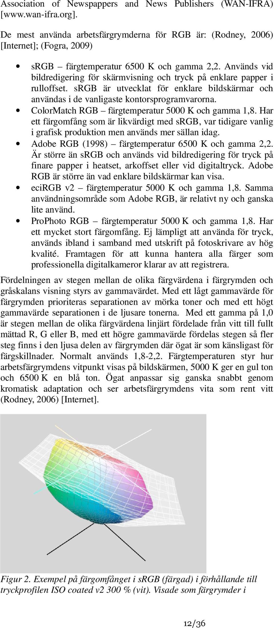 Används vid bildredigering för skärmvisning och tryck på enklare papper i rulloffset. srgb är utvecklat för enklare bildskärmar och användas i de vanligaste kontorsprogramvarorna.