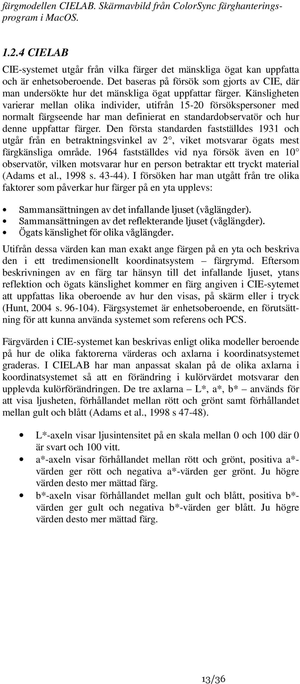 Känsligheten varierar mellan olika individer, utifrån 15-20 försökspersoner med normalt färgseende har man definierat en standardobservatör och hur denne uppfattar färger.