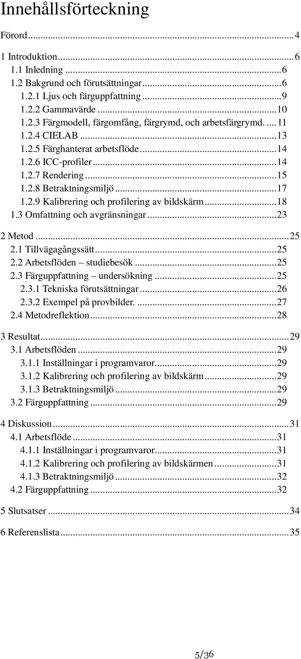 3 Omfattning och avgränsningar... 23 2 Metod... 25 2.1 Tillvägagångssätt... 25 2.2 Arbetsflöden studiebesök... 25 2.3 Färguppfattning undersökning... 25 2.3.1 Tekniska förutsättningar... 26 2.3.2 Exempel på provbilder.