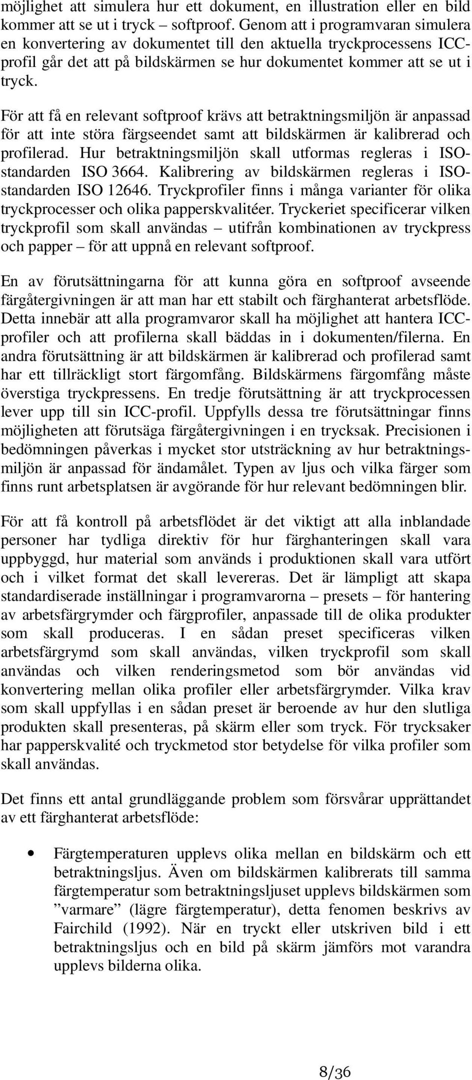 För att få en relevant softproof krävs att betraktningsmiljön är anpassad för att inte störa färgseendet samt att bildskärmen är kalibrerad och profilerad.