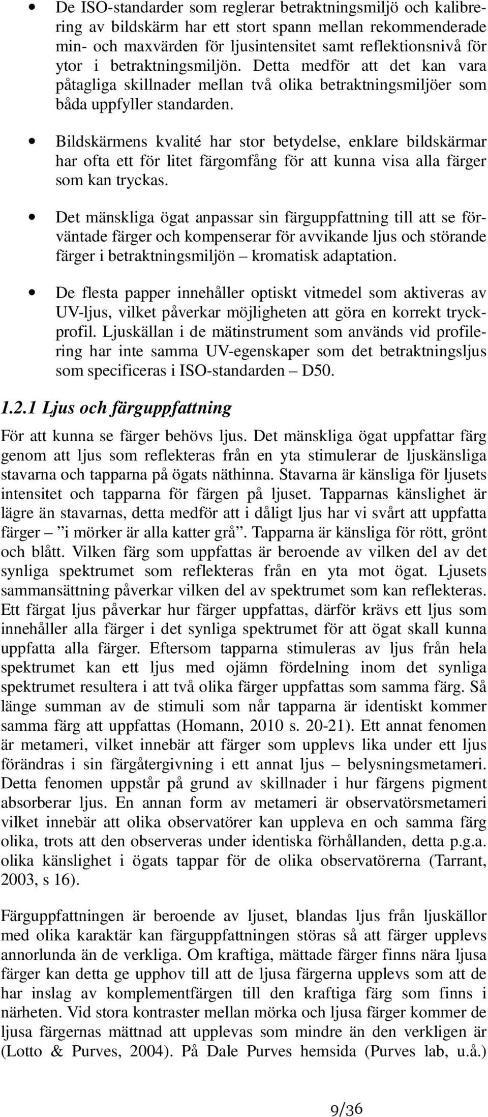 Bildskärmens kvalité har stor betydelse, enklare bildskärmar har ofta ett för litet färgomfång för att kunna visa alla färger som kan tryckas.