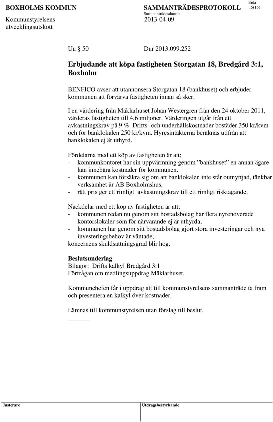 I en värdering från Mäklarhuset Johan Westergren från den 24 oktober 2011, värderas fastigheten till 4,6 miljoner. Värderingen utgår från ett avkastningskrav på 9 %.